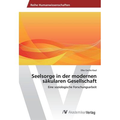 Seelsorge in der modernen säkularen Gesellschaft, Taschenbuch von Elke Cecilie Kaul, AV Akademikerverlag, 978-3-639-87935-3