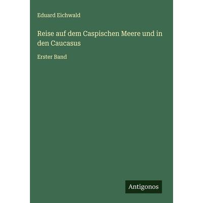 Reise auf dem Caspischen Meere und in den Caucasus, Gebundene Ausgabe von Eduard Eichwald, Antigonos Verlag, 978-3-563-42974-7