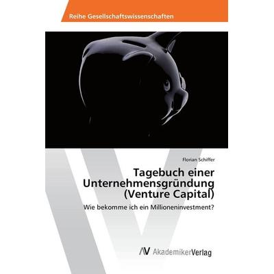Tagebuch einer Unternehmensgründung (Venture Capital), Taschenbuch von Florian Schiffer, AV Akademikerverlag, 978-3-639-88637-5