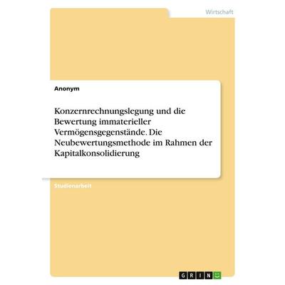 Konzernrechnungslegung und die Bewertung immaterieller Vermögensgegenstände. Die Neubewertungsmethode im Rahmen der Kapitalkonsolidierung, Taschenbuch