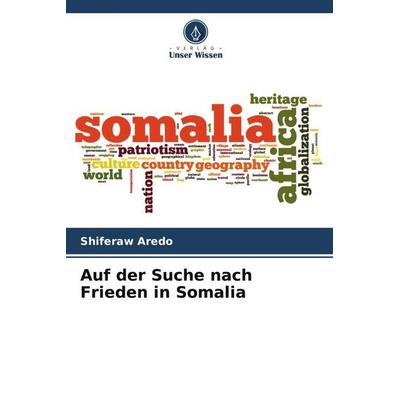 Auf der Suche nach Frieden in Somalia, Taschenbuch von Shiferaw Aredo, Verlag Unser Wissen, 978-620-6-30244-5