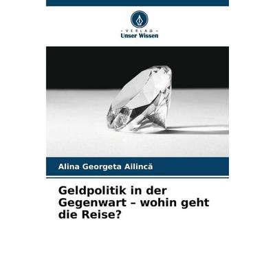 Geldpolitik in der Gegenwart - wohin geht die Reise?, Taschenbuch von Alina Georgeta Ailinc¿, Verlag Unser Wissen