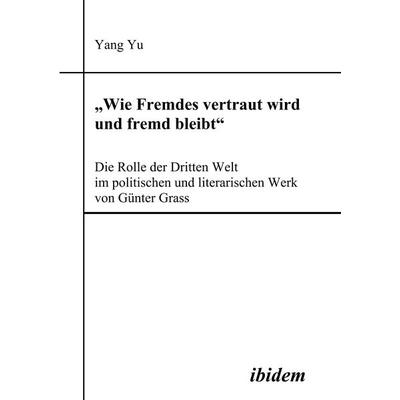 'Wie Fremdes vertraut wird und fremd bleibt' - Die Rolle der Dritten Welt im politischen und literarischen Werk von Günter Grass, Taschenbuch von Yang