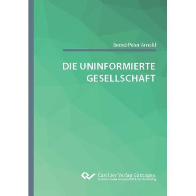 Die uninformierte Gesellschaft, Taschenbuch von Bernd-Peter Arnold, Cuvillier Verlag, 978-3-7369-7490-6