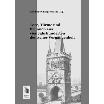 Tore, Türme und Brunnen aus vier Jahrhunderten deutscher Vergangenheit, Taschenbuch von , EHV-History, 978-3-95564-181-8