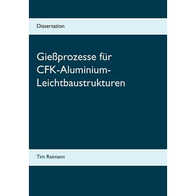 Gießprozesse für CFK-Aluminium-Leichtbaustrukturen, Taschenbuch von Tim Reimann, BoD – Books on Demand, 978-3-7412-9217-0