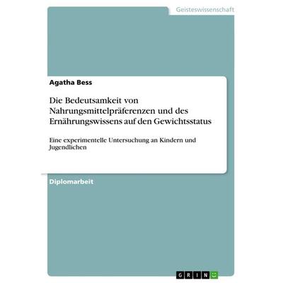 Die Bedeutsamkeit von Nahrungsmittelpräferenzen und des Ernährungswissens auf den Gewichtsstatus, Taschenbuch von Agatha Bess, GRIN, 978-3-656-19073-8