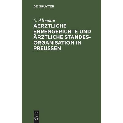 Aerztliche Ehrengerichte und ärztliche Standesorganisation in Preußen, Gebundene Ausgabe von E. Altmann, De Gruyter Mouton, 978-3-11-259947-1