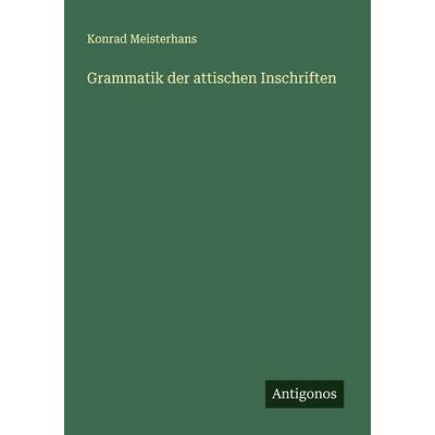 Grammatik der attischen Inschriften, Taschenbuch von Konrad Meisterhans, Antigonos Verlag, 978-3-563-90287-5
