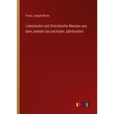 Lateinische und Griechische Messen aus dem zweiten bis sechsten Jahrhundert, Taschenbuch von Franz Joseph Mone, Outlook, 978-3-368-50018-4