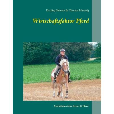 Wirtschaftsfaktor Pferd, Gebundene Ausgabe von Jörg Sieweck,Thomas Hartwig, BoD – Books on Demand, 978-3-7357-8267-0