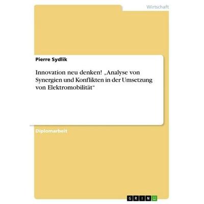 Innovation neu denken! 'Analyse von Synergien und Konflikten in der Umsetzung von Elektromobilität'; Taschenbuch von Pierre Sydlik, GRIN,