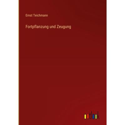 Fortpflanzung und Zeugung, Gebundene Ausgabe von Ernst Teichmann, Outlook, 978-3-368-48993-9