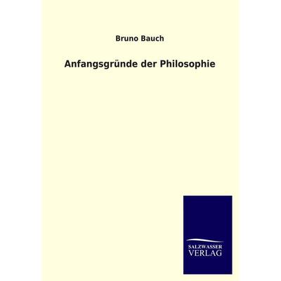 Anfangsgründe der Philosophie, Taschenbuch von Bruno Bauch, Salzwasser, 978-3-8460-2862-9