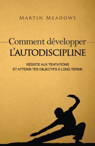 Martin Meadows - Comment développer l'autodiscipline: Résiste aux tentations et atteins tes objectifs à long terme - Preis vom 11.10.2026 03:10:56 h