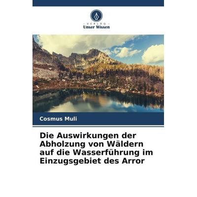 Die Auswirkungen der Abholzung von Wäldern auf die Wasserführung im Einzugsgebiet des Arror, Taschenbuch von Cosmus Muli, Verlag Unser Wissen,