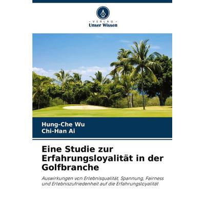 Eine Studie zur Erfahrungsloyalität in der Golfbranche, Taschenbuch von Hung-Che Wu,Chi-Han Ai, Verlag Unser Wissen, 978-620-7-48129-3