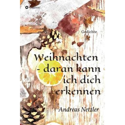 Weihnachten – daran kann ich dich erkennen, Gebundene Ausgabe von Andreas Netzler, Tredition, 978-3-347-31383-5