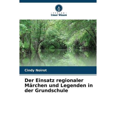 Der Einsatz regionaler Märchen und Legenden in der Grundschule, Taschenbuch von Cindy Noirot, Verlag Unser Wissen, 978-620-9-80186-0