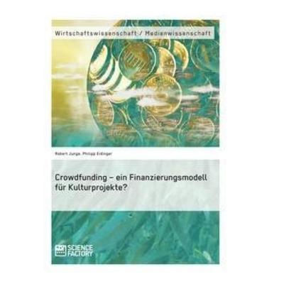 Crowdfunding - ein Finanzierungsmodell für Kulturprojekte?, Taschenbuch von Robert Junge,Philipp Eidinger, ScienceFactory, 978-3-95687-083-5