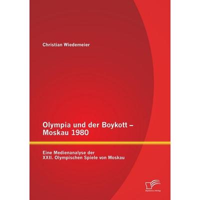 Olympia und der Boykott - Moskau 1980: Eine Medienanalyse der XXII. Olympischen Spiele von Moskau, Taschenbuch von Christian Wiedemeier, Diplomica