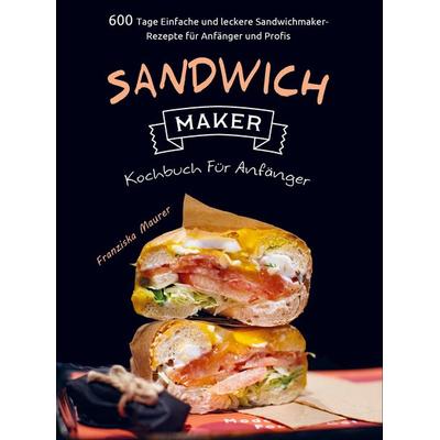Sandwichmaker Kochbuch Für Anfänger, Taschenbuch von Franziska Maurer, Bookmundo Direct, 978-94-036-6488-0