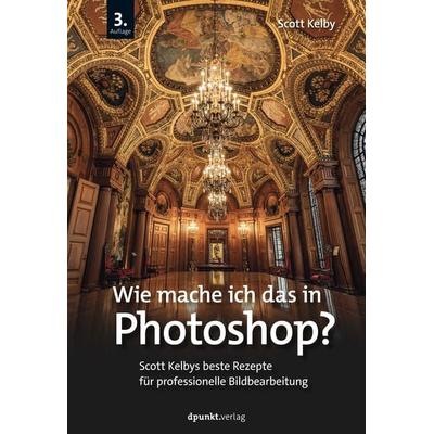 Wie mache ich das in Photoshop?, Gebundene Ausgabe von Scott Kelby, Dpunkt.verlag, 978-3-86490-995-5