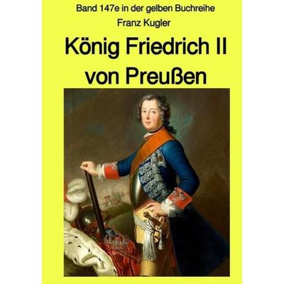Gelbe Buchreihe / König Friedrich II von Preußen - Band 147e in der gelben Buchreihe bei Jürgen Ruszkowski, Taschenbuch von Franz Kugler, Epubli,