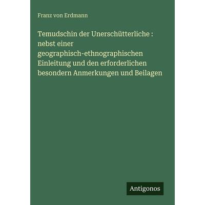 Temudschin der Unerschütterliche : nebst einer geographisch-ethnographischen Einleitung und den erforderlichen besondern Anmerkungen und Beilagen,