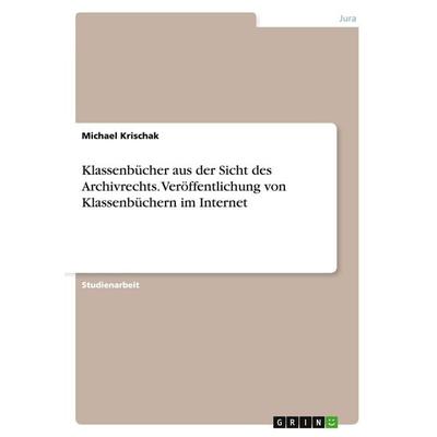 Klassenbücher aus der Sicht des Archivrechts. Veröffentlichung von Klassenbüchern im Internet, Taschenbuch von Michael Krischak, GRIN,