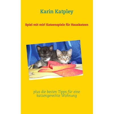 Spiel mit mir! Katzenspiele für Hauskatzen plus die besten Tipps für eine katzengerechte Wohnung, Taschenbuch von Karin Katpley, BoD – Books on