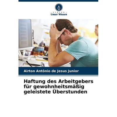 Haftung des Arbeitgebers für gewohnheitsmäßig geleistete Überstunden, Taschenbuch von Airton Antônio de Jesus Junior, Verlag Unser Wissen,