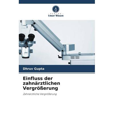 Einfluss der zahnärztlichen Vergrößerung, Taschenbuch von Dhruv Gupta, Verlag Unser Wissen, 978-620-4-80124-7