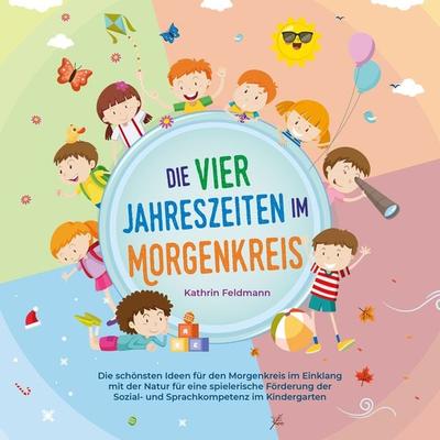 Die vier Jahreszeiten im Morgenkreis: Die schönsten Ideen für den Morgenkreis im Einklang mit der Natur für eine spielerische Förderung der Sozial-