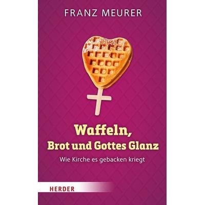 Waffeln, Brot und Gottes Glanz, Gebundene Ausgabe von Franz Meurer, Herder