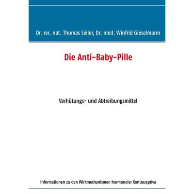 Die Anti-Baby-Pille, Taschenbuch von Thomas Seiler,Winfrid Gieselmann, BoD – Books on Demand, 978-3-8448-0397-6