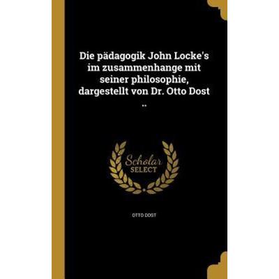 Die pädagogik John Locke's im zusammenhange mit seiner philosophie, dargestellt von Dr. Otto Dost .., Gebundene Ausgabe von Otto Dost, Creative Media