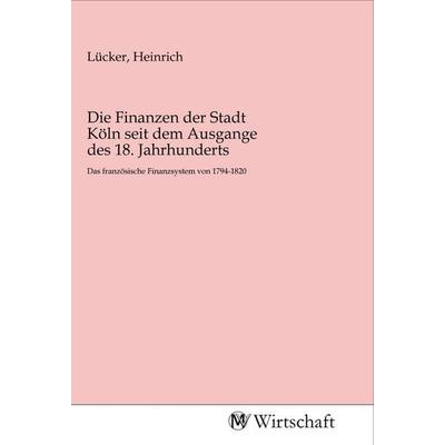 Die Finanzen der Stadt Köln seit dem Ausgange des 18. Jahrhunderts, Taschenbuch von , MV-Wirtschaft, 978-3-96885-060-3
