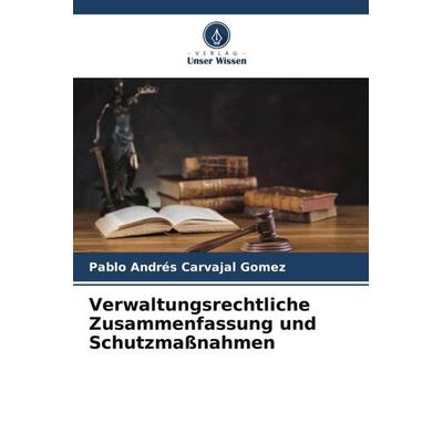 Verwaltungsrechtliche Zusammenfassung und Schutzmaßnahmen, Taschenbuch von Pablo Andrés Carvajal Gomez, Verlag Unser Wissen, 978-620-6-31051-8