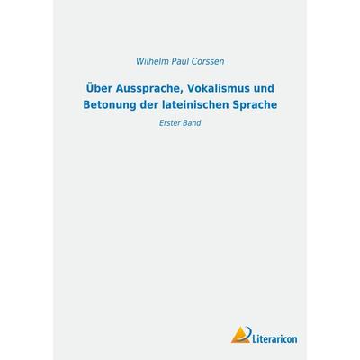 Über Aussprache, Vokalismus und Betonung der lateinischen Sprache, Taschenbuch von Wilhelm Paul Corssen, BoD - Books on Demand, 978-3-96506-774-5