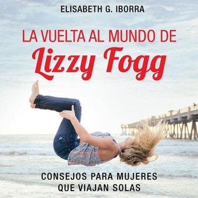 La vuelta al mundo de Lizzy Fogg. Consejos para mujeres que viajan solas: Consejos para mujeres que viajan solas - Elisabeth G. Iborra, Audio,