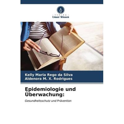 Epidemiologie und Überwachung:, Taschenbuch von Kelly Maria Rêgo da Silva,Aldenora M. X. Rodrigues, Verlag Unser Wissen, 978-620-6-61693-1