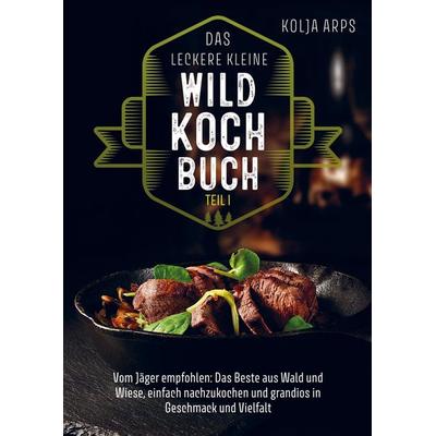 Das leckere kleine Wildkochbuch - vom Jäger empfohlen: das Beste aus Wald und Wiese, einfach nachzukochen und grandios in Geschmack und Vielfalt,