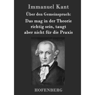 Über den Gemeinspruch: Das mag in der Theorie richtig sein, taugt aber nicht für die Praxis, Gebundene Ausgabe von Immanuel Kant, Hofenberg,
