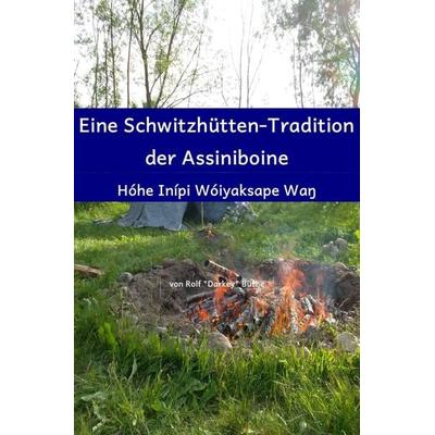 Eine Schwitzhütten-Tradition der Assiniboine, Taschenbuch von Rolf "Darkey" Büthe, Epubli, 978-3-8442-5261-3