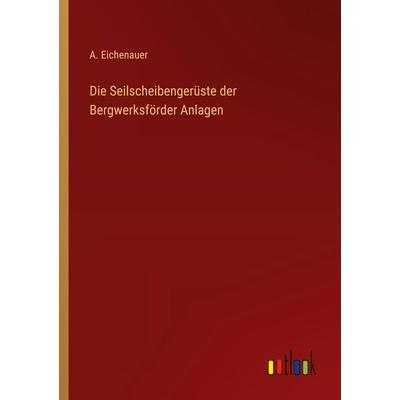 Die Seilscheibengerüste der Bergwerksförder Anlagen, Taschenbuch von A. Eichenauer, Outlook, 978-3-368-52915-4