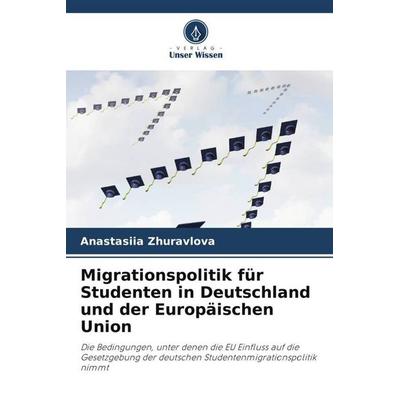Migrationspolitik für Studenten in Deutschland und der Europäischen Union, Taschenbuch von Anastasiia Zhuravlova, Verlag Unser Wissen,