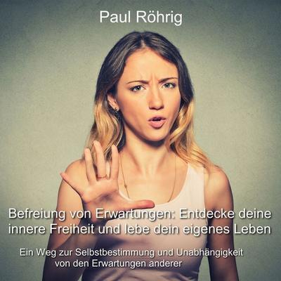 Befreiung von Erwartungen: Entdecke deine innere Freiheit und lebe dein eigenes Leben - Paul Röhrig, Audio, 4067248393888
