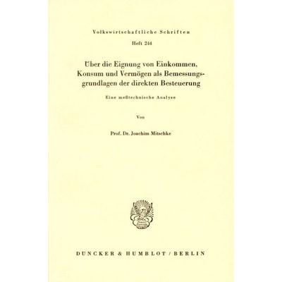 Über die Eignung von Einkommen, Konsum und Vermögen als Bemessungsgrundlage der direkten Besteuerung., Taschenbuch von Joachim Mitschke, Duncker &