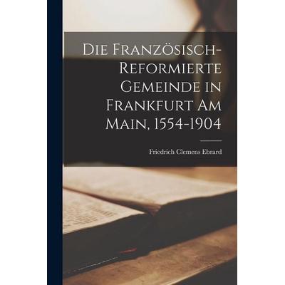 Die Französisch-Reformierte Gemeinde in Frankfurt Am Main, 1554-1904, Taschenbuch von Friedrich Clemens Ebrard, Legare Street Press, 978-1-01-906803-8